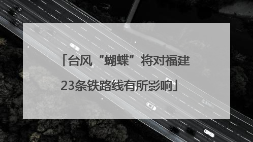 台风“蝴蝶”将对福建23条铁路线有所影响