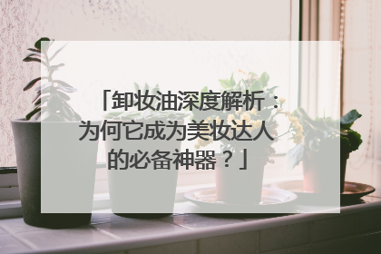 卸妆油深度解析：为何它成为美妆达人的必备神器？