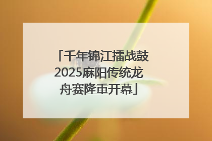 千年锦江擂战鼓 2025麻阳传统龙舟赛隆重开幕