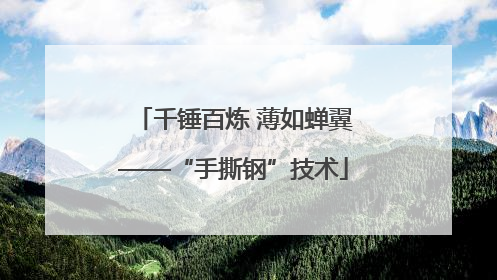 千锤百炼 薄如蝉翼——“手撕钢”技术