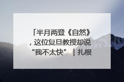 半月两登《自然》，这位复旦教授却说“我不太快”｜扎根上海，从0到1