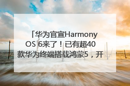 华为官宣HarmonyOS 6来了！已有超40款华为终端搭载鸿蒙5，开发者突破800万
