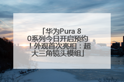 华为Pura 80系列今日开启预约！外观首次亮相：超大三角镜头模组
