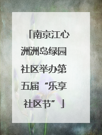 南京江心洲洲岛绿园社区举办第五届“乐享社区节”