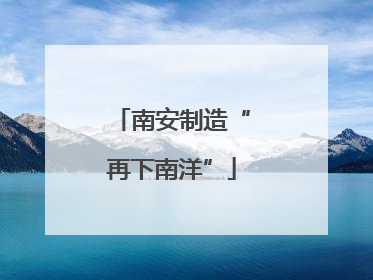 南安制造“再下南洋”