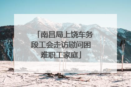 南昌局上饶车务段工会走访慰问困难职工家庭