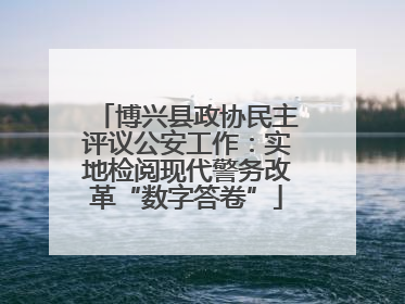 博兴县政协民主评议公安工作：实地检阅现代警务改革“数字答卷”