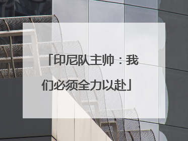 印尼队主帅：我们必须全力以赴