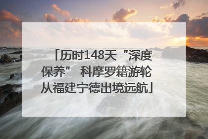 历时148天“深度保养” 科摩罗籍游轮从福建宁德出境远航