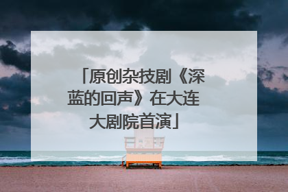 原创杂技剧《深蓝的回声》在大连大剧院首演