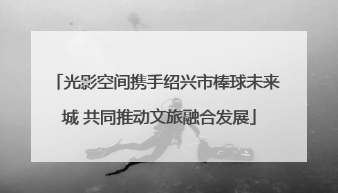 光影空间携手绍兴市棒球未来城 共同推动文旅融合发展
