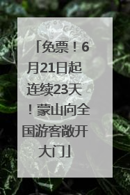 免票！6月21日起连续23天！蒙山向全国游客敞开大门