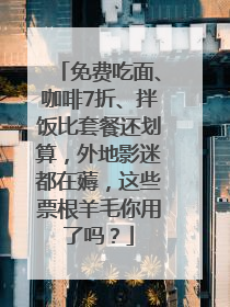 免费吃面、咖啡7折、拌饭比套餐还划算，外地影迷都在薅，这些票根羊毛你用了吗？