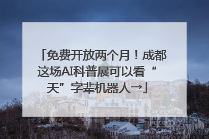 免费开放两个月！成都这场AI科普展可以看“天”字辈机器人→