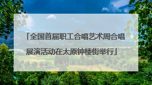全国首届职工合唱艺术周合唱展演活动在太原钟楼街举行