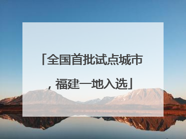 全国首批试点城市，福建一地入选