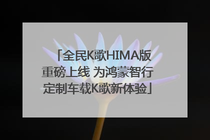 全民K歌HIMA版重磅上线 为鸿蒙智行定制车载K歌新体验
