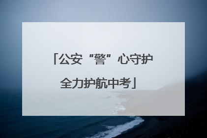 公安“警”心守护 全力护航中考
