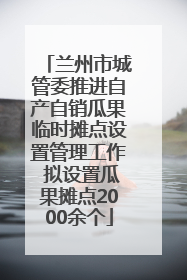 兰州市城管委推进自产自销瓜果临时摊点设置管理工作 拟设置瓜果摊点2000余个