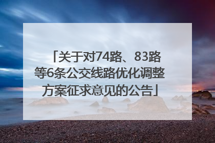 关于对74路、83路等6条公交线路优化调整方案征求意见的公告