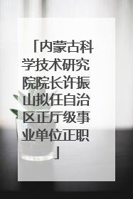 内蒙古科学技术研究院院长许振山拟任自治区正厅级事业单位正职