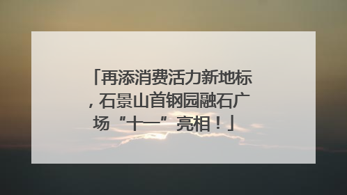 再添消费活力新地标，石景山首钢园融石广场“十一”亮相！