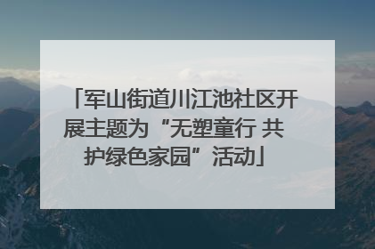 军山街道川江池社区开展主题为“无塑童行 共护绿色家园”活动