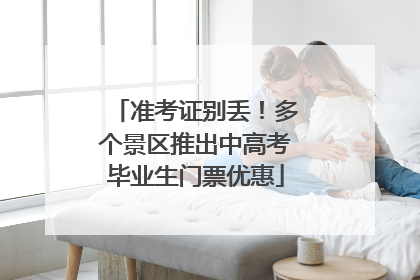 准考证别丢！多个景区推出中高考毕业生门票优惠