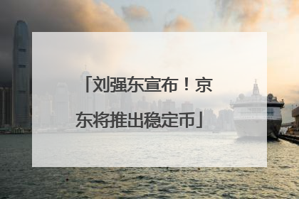 刘强东宣布！京东将推出稳定币