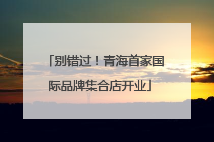 别错过！青海首家国际品牌集合店开业