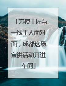 劳模工匠与一线工人面对面，成都这场宣讲活动开进车间