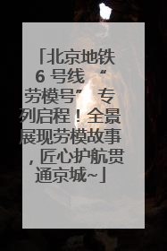 北京地铁 6 号线 “劳模号” 专列启程！全景展现劳模故事，匠心护航贯通京城~
