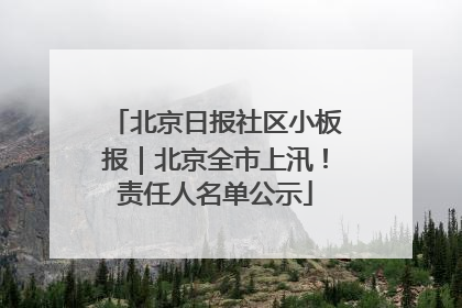 北京日报社区小板报｜北京全市上汛！责任人名单公示