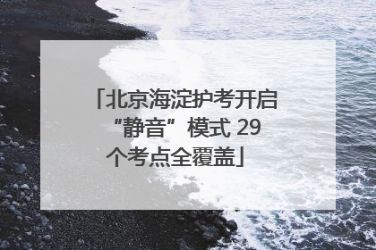 北京海淀护考开启“静音”模式 29个考点全覆盖