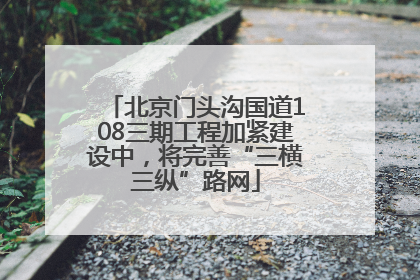 北京门头沟国道108三期工程加紧建设中，将完善“三横三纵”路网
