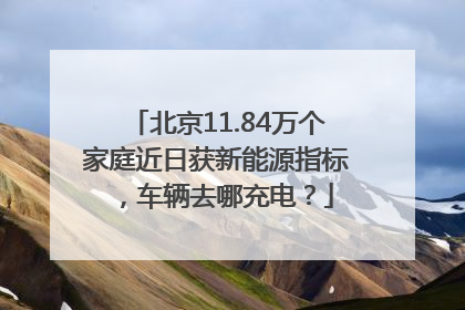 北京11.84万个家庭近日获新能源指标，车辆去哪充电？