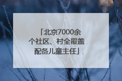 北京7000余个社区、村全覆盖配备儿童主任
