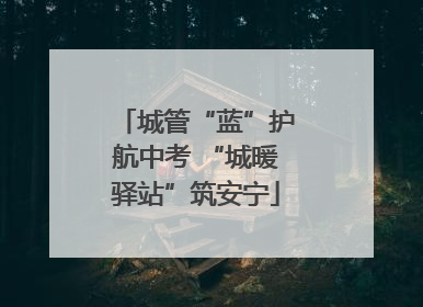城管“蓝”护航中考 “城暖驿站”筑安宁