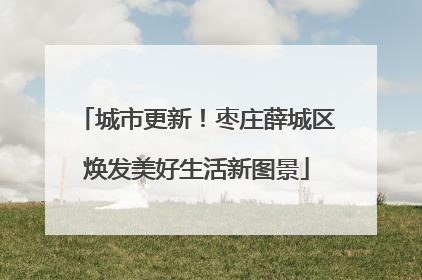 城市更新！枣庄薛城区焕发美好生活新图景