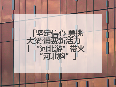 坚定信心 勇挑大梁·消费新活力丨“河北游”带火“河北购”