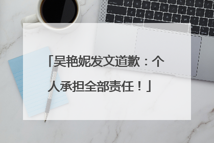 吴艳妮发文道歉：个人承担全部责任！