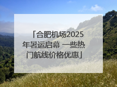 合肥机场2025年暑运启幕 一些热门航线价格优惠