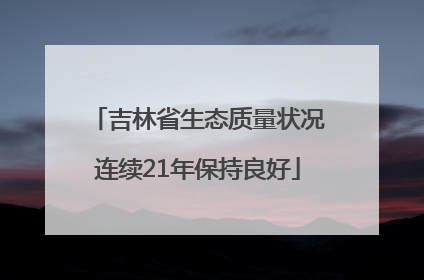 吉林省生态质量状况连续21年保持良好