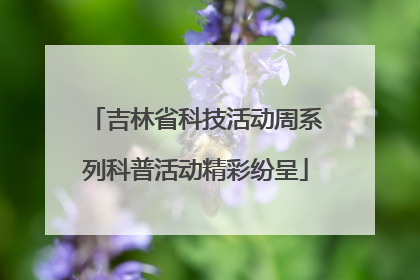 吉林省科技活动周系列科普活动精彩纷呈