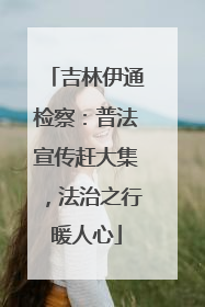 吉林伊通检察：普法宣传赶大集，法治之行暖人心