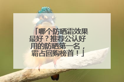 哪个防晒霜效果最好？推荐公认好用的防晒第一名，霸占回购榜首！