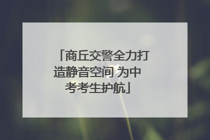商丘交警全力打造静音空间 为中考考生护航