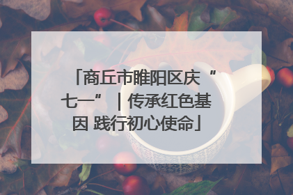 商丘市睢阳区庆“七一”｜传承红色基因 践行初心使命