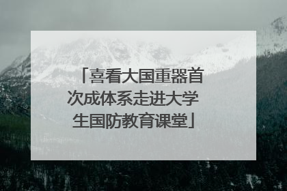 喜看大国重器首次成体系走进大学生国防教育课堂