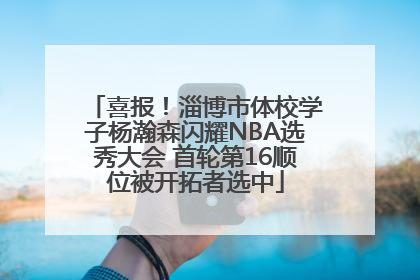 喜报！淄博市体校学子杨瀚森闪耀NBA选秀大会 首轮第16顺位被开拓者选中